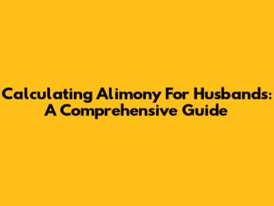 Calculating Alimony For Husbands: A Comprehensive Guide