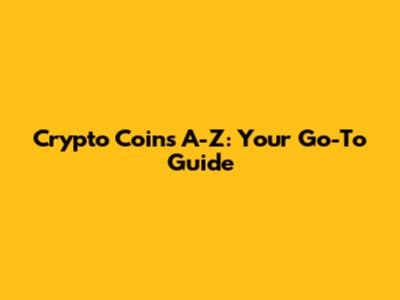 Crypto Coins A-Z: Your Go-To Guide