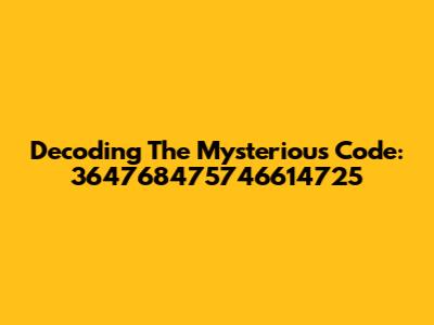 Decoding The Mysterious Code: 364768475746614725