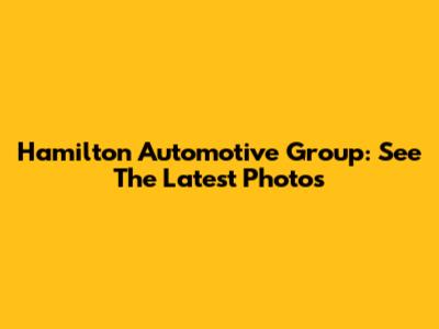 Hamilton Automotive Group: See The Latest Photos