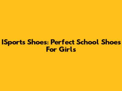 ISports Shoes: Perfect School Shoes For Girls