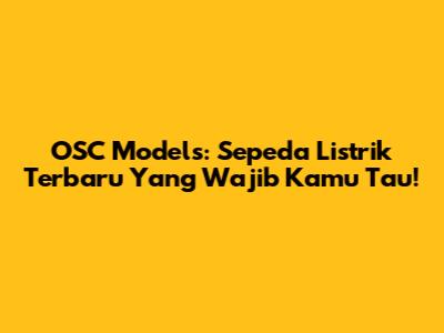 OSC Models: Sepeda Listrik Terbaru Yang Wajib Kamu Tau!