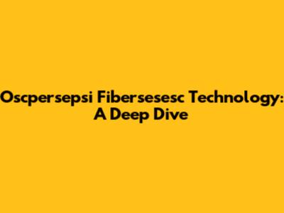 Oscpersepsi Fibersesesc Technology: A Deep Dive