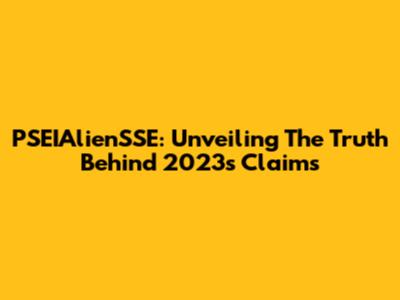PSEIAlienSSE: Unveiling The Truth Behind 2023's Claims