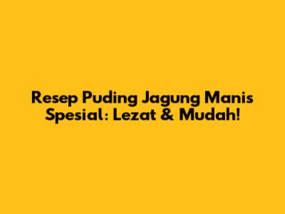 Resep Puding Jagung Manis Spesial: Lezat & Mudah!