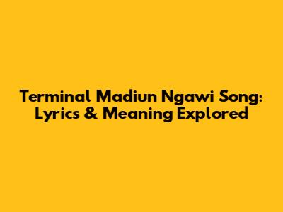 Terminal Madiun Ngawi Song: Lyrics & Meaning Explored
